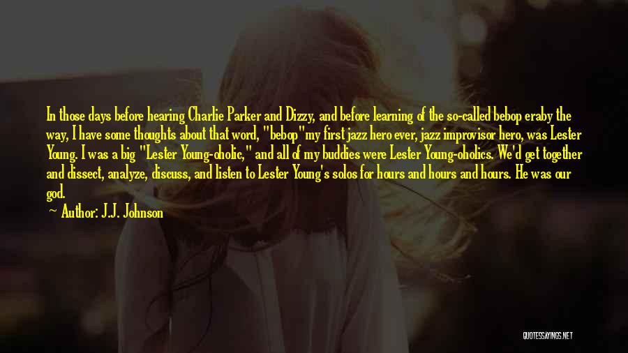 J.J. Johnson Quotes: In Those Days Before Hearing Charlie Parker And Dizzy, And Before Learning Of The So-called Bebop Eraby The Way, I