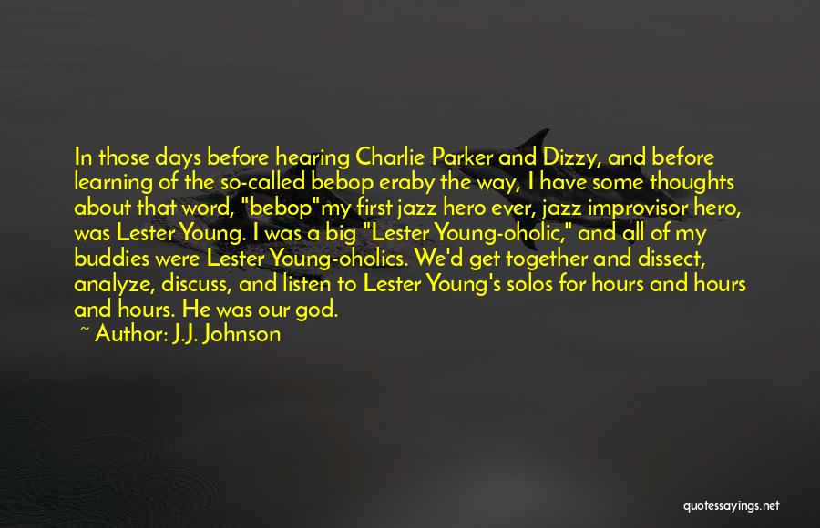 J.J. Johnson Quotes: In Those Days Before Hearing Charlie Parker And Dizzy, And Before Learning Of The So-called Bebop Eraby The Way, I