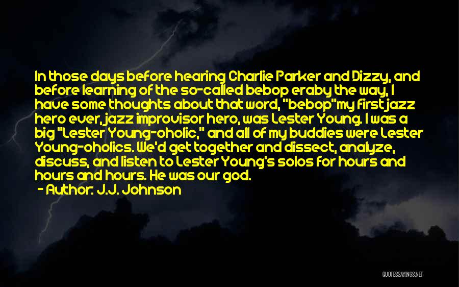 J.J. Johnson Quotes: In Those Days Before Hearing Charlie Parker And Dizzy, And Before Learning Of The So-called Bebop Eraby The Way, I