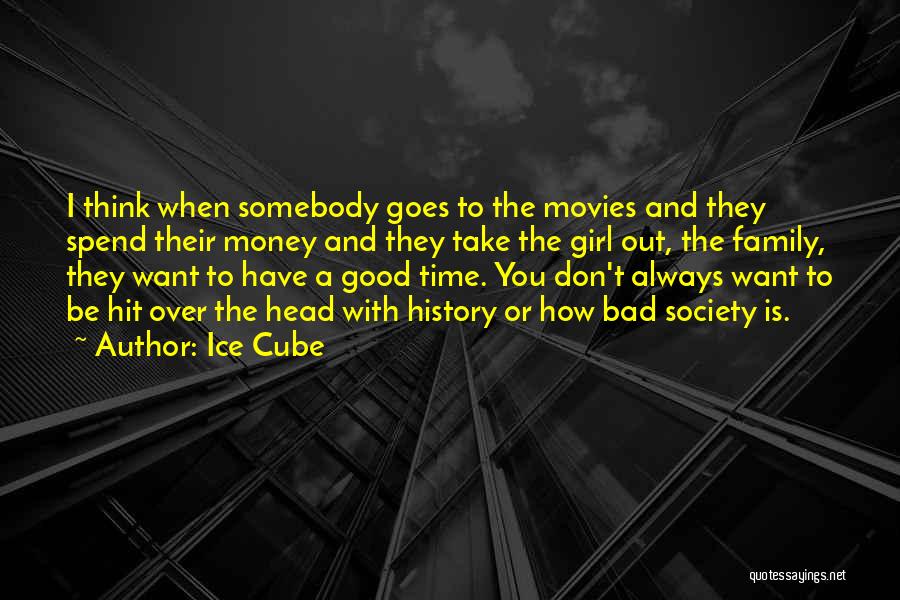 Ice Cube Quotes: I Think When Somebody Goes To The Movies And They Spend Their Money And They Take The Girl Out, The