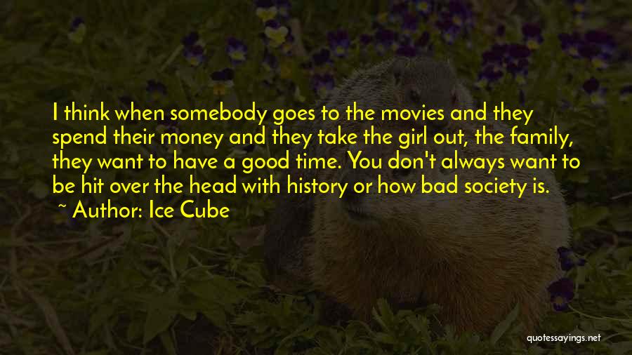 Ice Cube Quotes: I Think When Somebody Goes To The Movies And They Spend Their Money And They Take The Girl Out, The