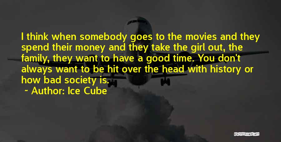 Ice Cube Quotes: I Think When Somebody Goes To The Movies And They Spend Their Money And They Take The Girl Out, The