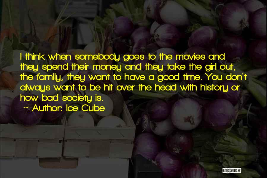 Ice Cube Quotes: I Think When Somebody Goes To The Movies And They Spend Their Money And They Take The Girl Out, The