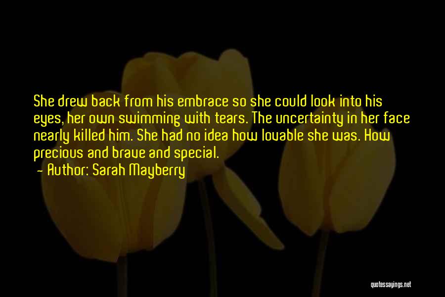 Sarah Mayberry Quotes: She Drew Back From His Embrace So She Could Look Into His Eyes, Her Own Swimming With Tears. The Uncertainty