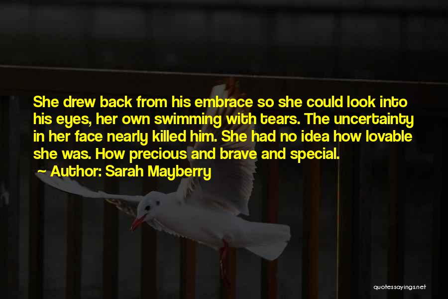 Sarah Mayberry Quotes: She Drew Back From His Embrace So She Could Look Into His Eyes, Her Own Swimming With Tears. The Uncertainty