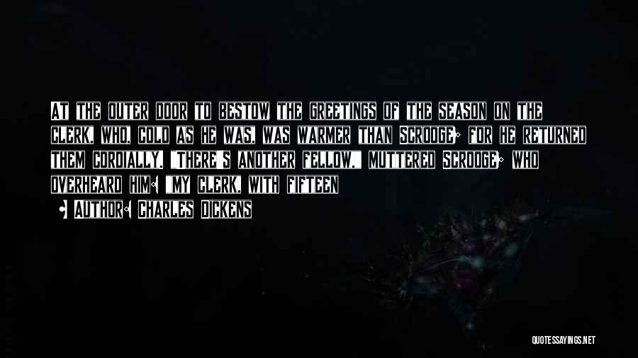 Charles Dickens Quotes: At The Outer Door To Bestow The Greetings Of The Season On The Clerk, Who, Cold As He Was, Was