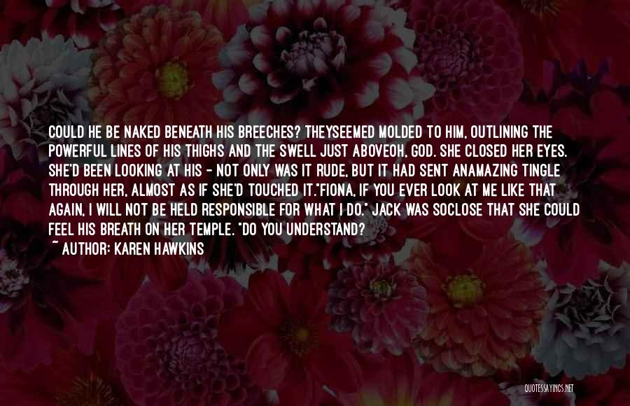 Karen Hawkins Quotes: Could He Be Naked Beneath His Breeches? Theyseemed Molded To Him, Outlining The Powerful Lines Of His Thighs And The