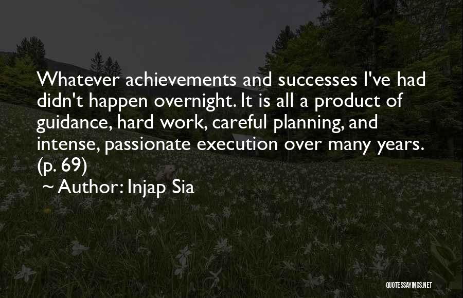 Injap Sia Quotes: Whatever Achievements And Successes I've Had Didn't Happen Overnight. It Is All A Product Of Guidance, Hard Work, Careful Planning,