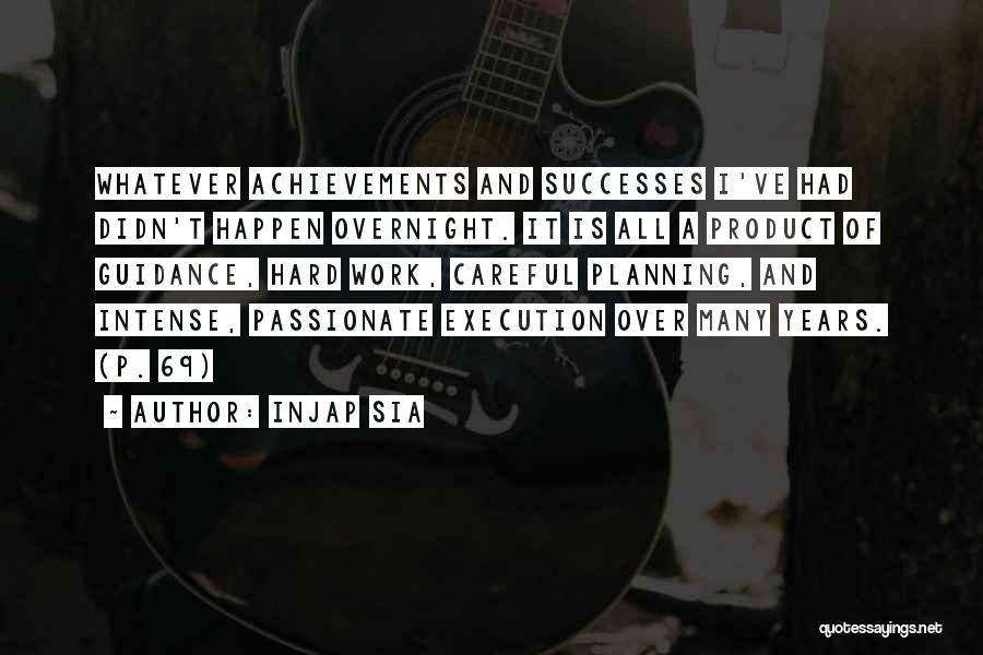 Injap Sia Quotes: Whatever Achievements And Successes I've Had Didn't Happen Overnight. It Is All A Product Of Guidance, Hard Work, Careful Planning,