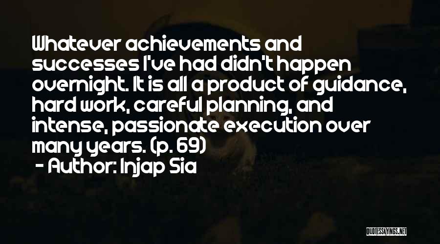 Injap Sia Quotes: Whatever Achievements And Successes I've Had Didn't Happen Overnight. It Is All A Product Of Guidance, Hard Work, Careful Planning,