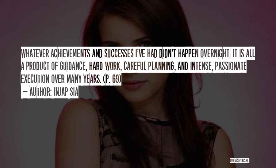 Injap Sia Quotes: Whatever Achievements And Successes I've Had Didn't Happen Overnight. It Is All A Product Of Guidance, Hard Work, Careful Planning,