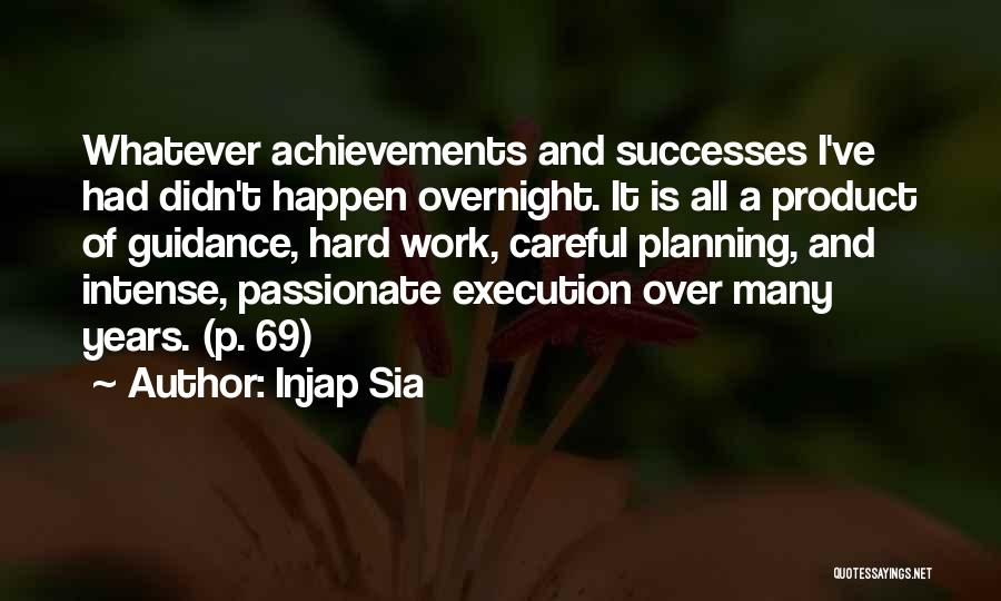 Injap Sia Quotes: Whatever Achievements And Successes I've Had Didn't Happen Overnight. It Is All A Product Of Guidance, Hard Work, Careful Planning,