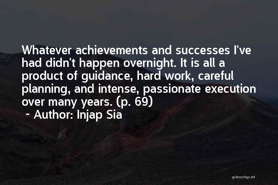 Injap Sia Quotes: Whatever Achievements And Successes I've Had Didn't Happen Overnight. It Is All A Product Of Guidance, Hard Work, Careful Planning,