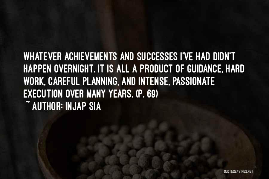 Injap Sia Quotes: Whatever Achievements And Successes I've Had Didn't Happen Overnight. It Is All A Product Of Guidance, Hard Work, Careful Planning,