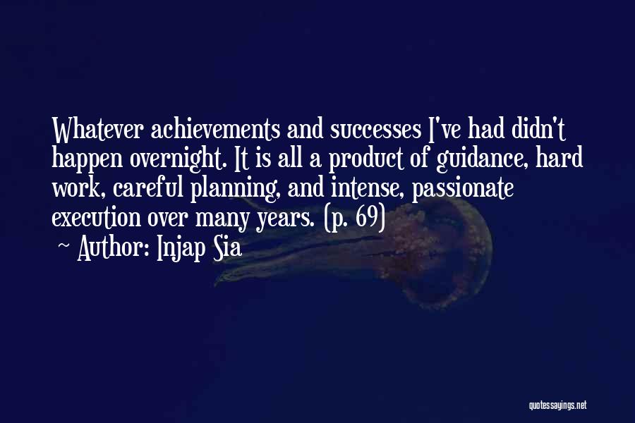 Injap Sia Quotes: Whatever Achievements And Successes I've Had Didn't Happen Overnight. It Is All A Product Of Guidance, Hard Work, Careful Planning,