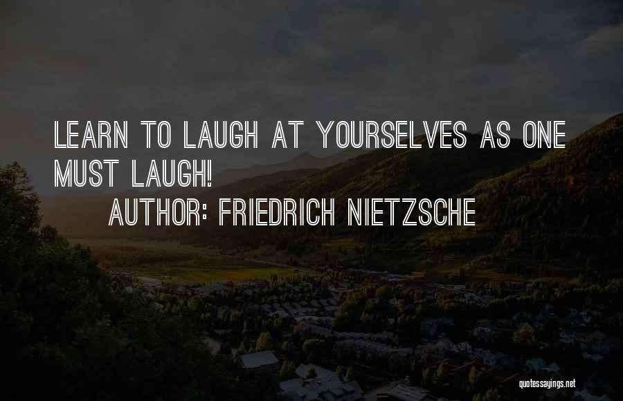 Friedrich Nietzsche Quotes: Learn To Laugh At Yourselves As One Must Laugh!