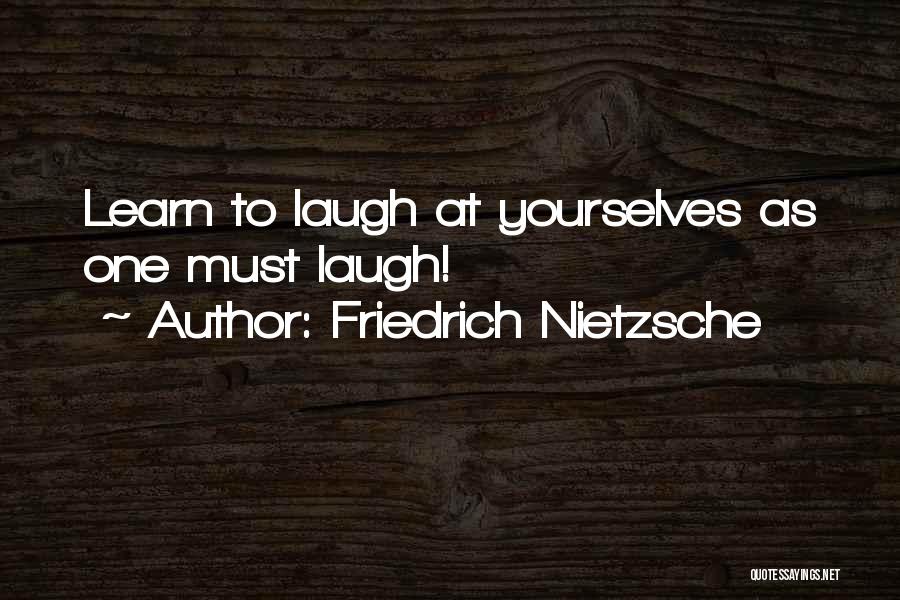 Friedrich Nietzsche Quotes: Learn To Laugh At Yourselves As One Must Laugh!