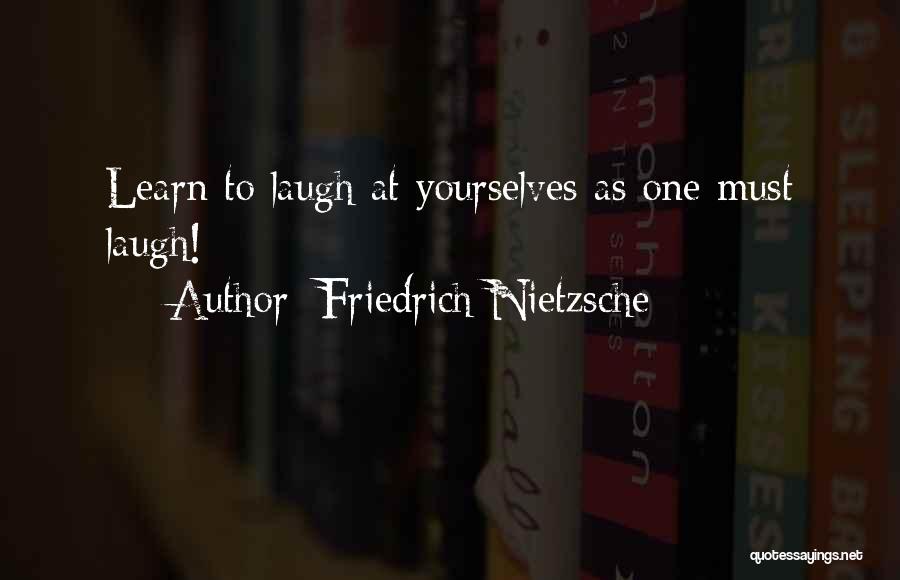 Friedrich Nietzsche Quotes: Learn To Laugh At Yourselves As One Must Laugh!