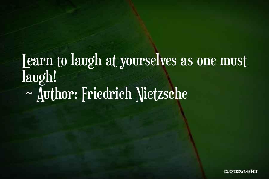 Friedrich Nietzsche Quotes: Learn To Laugh At Yourselves As One Must Laugh!