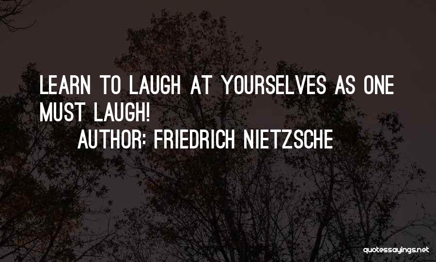 Friedrich Nietzsche Quotes: Learn To Laugh At Yourselves As One Must Laugh!