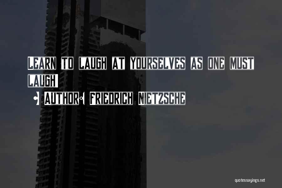 Friedrich Nietzsche Quotes: Learn To Laugh At Yourselves As One Must Laugh!