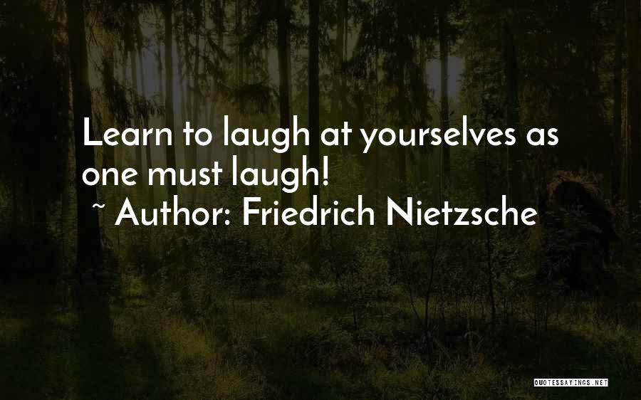 Friedrich Nietzsche Quotes: Learn To Laugh At Yourselves As One Must Laugh!