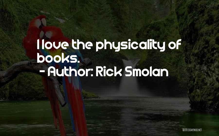 Rick Smolan Quotes: I Love The Physicality Of Books.