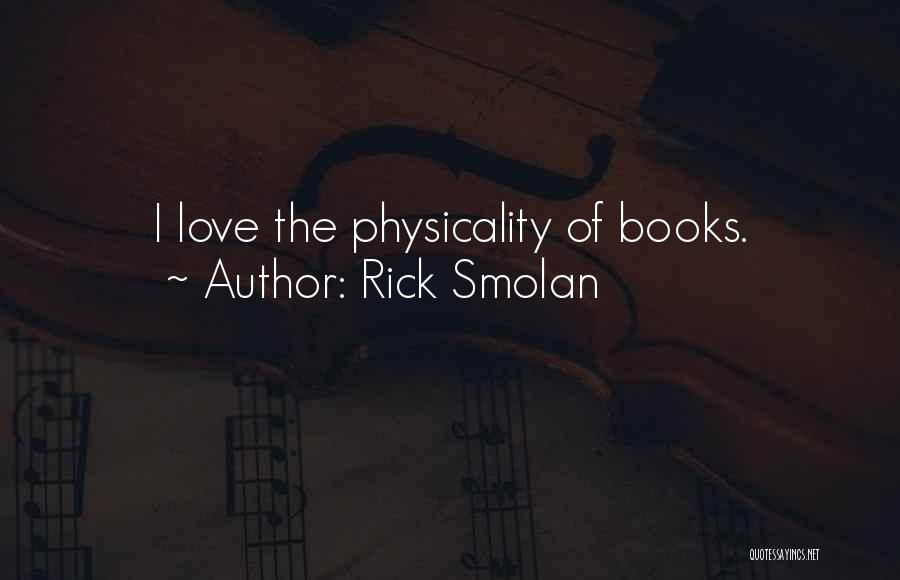 Rick Smolan Quotes: I Love The Physicality Of Books.
