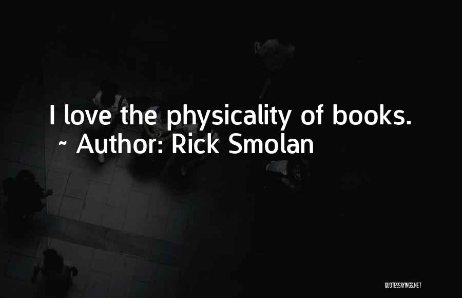 Rick Smolan Quotes: I Love The Physicality Of Books.