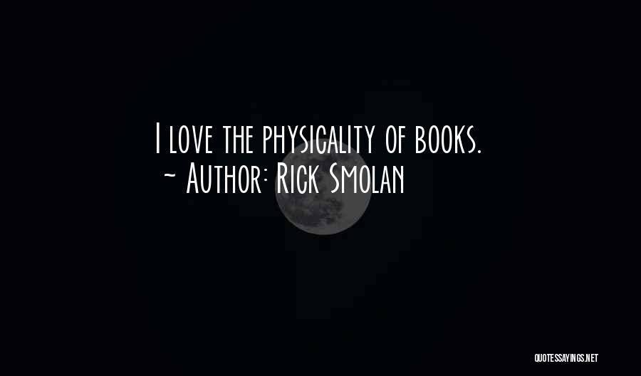 Rick Smolan Quotes: I Love The Physicality Of Books.