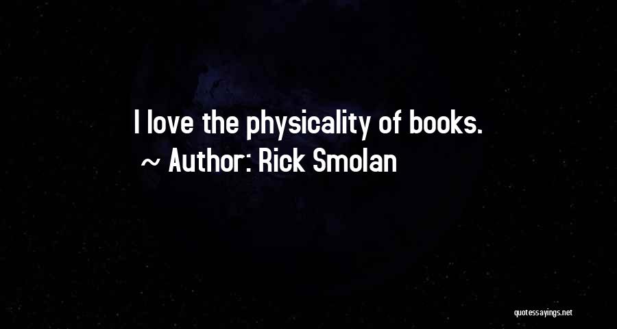 Rick Smolan Quotes: I Love The Physicality Of Books.