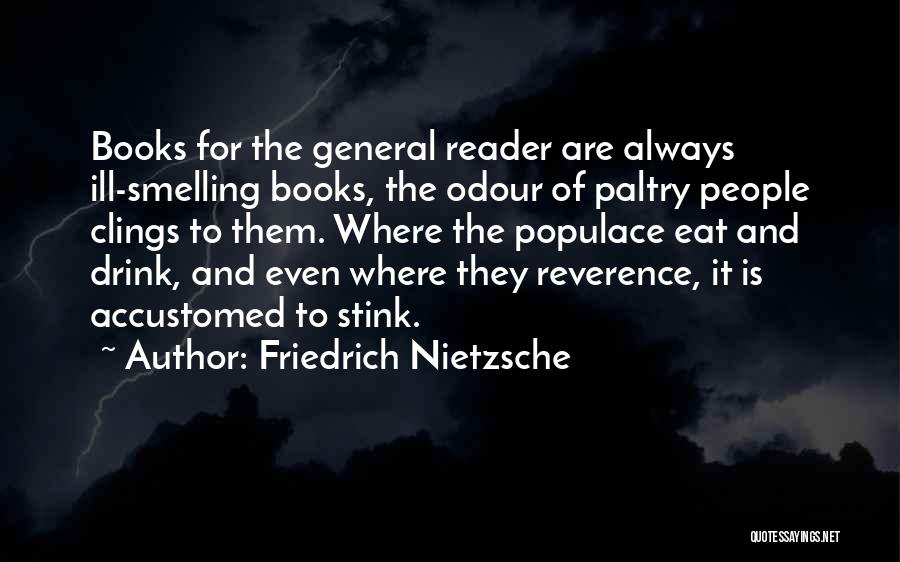 Friedrich Nietzsche Quotes: Books For The General Reader Are Always Ill-smelling Books, The Odour Of Paltry People Clings To Them. Where The Populace