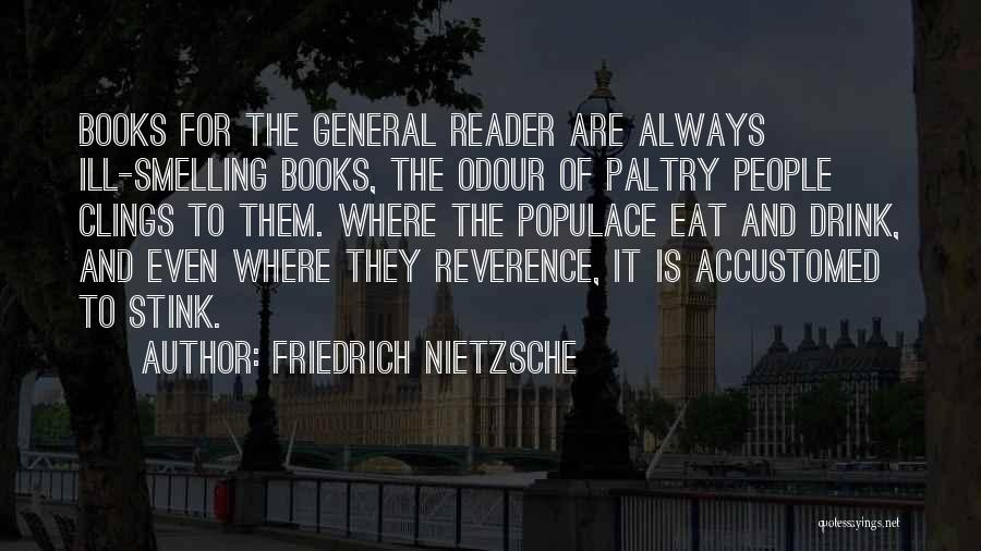 Friedrich Nietzsche Quotes: Books For The General Reader Are Always Ill-smelling Books, The Odour Of Paltry People Clings To Them. Where The Populace