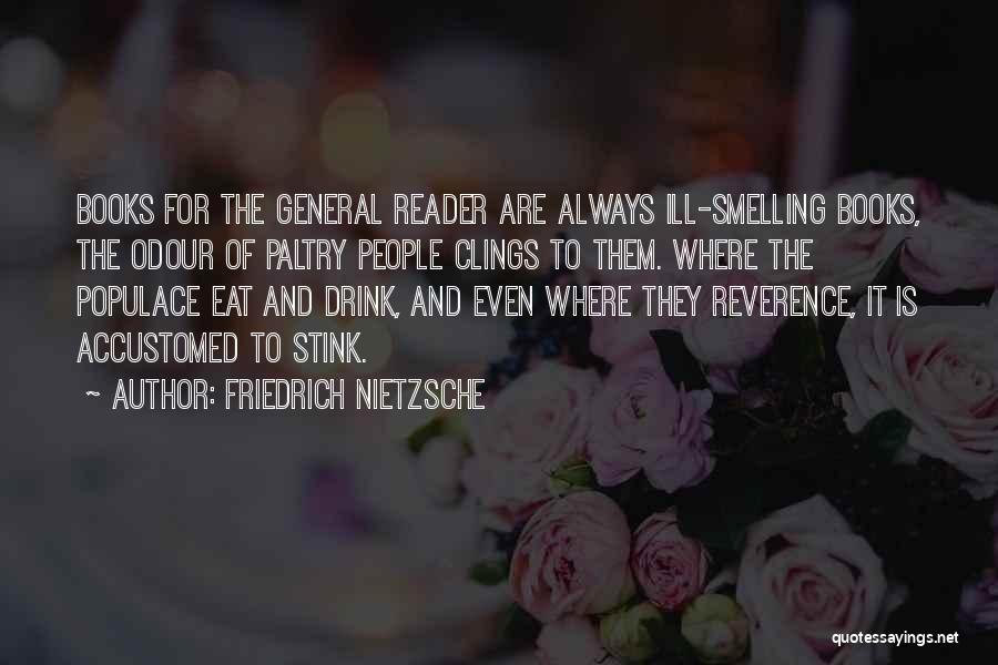 Friedrich Nietzsche Quotes: Books For The General Reader Are Always Ill-smelling Books, The Odour Of Paltry People Clings To Them. Where The Populace