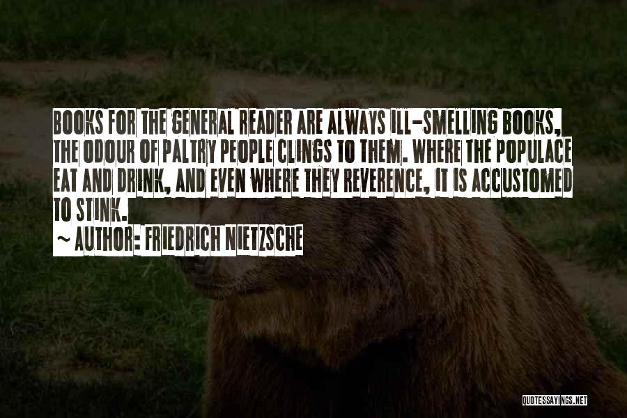 Friedrich Nietzsche Quotes: Books For The General Reader Are Always Ill-smelling Books, The Odour Of Paltry People Clings To Them. Where The Populace