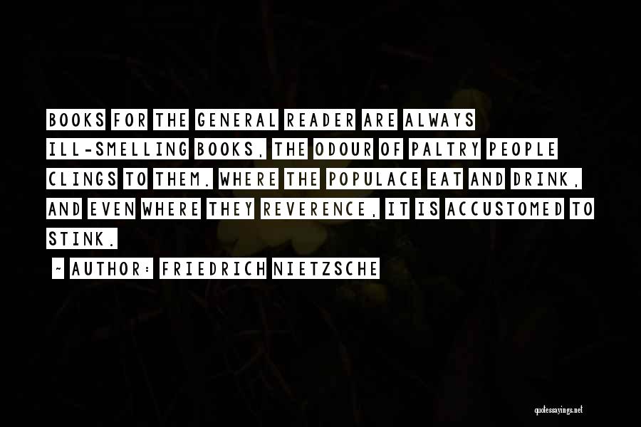 Friedrich Nietzsche Quotes: Books For The General Reader Are Always Ill-smelling Books, The Odour Of Paltry People Clings To Them. Where The Populace
