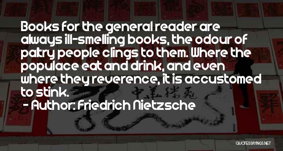 Friedrich Nietzsche Quotes: Books For The General Reader Are Always Ill-smelling Books, The Odour Of Paltry People Clings To Them. Where The Populace