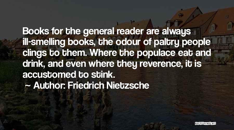 Friedrich Nietzsche Quotes: Books For The General Reader Are Always Ill-smelling Books, The Odour Of Paltry People Clings To Them. Where The Populace