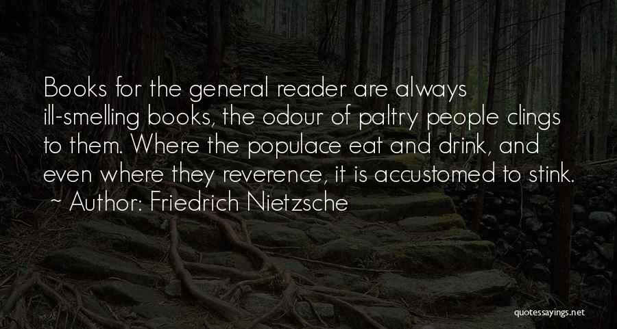 Friedrich Nietzsche Quotes: Books For The General Reader Are Always Ill-smelling Books, The Odour Of Paltry People Clings To Them. Where The Populace