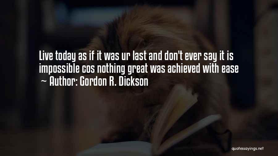 Gordon R. Dickson Quotes: Live Today As If It Was Ur Last And Don't Ever Say It Is Impossible Cos Nothing Great Was Achieved