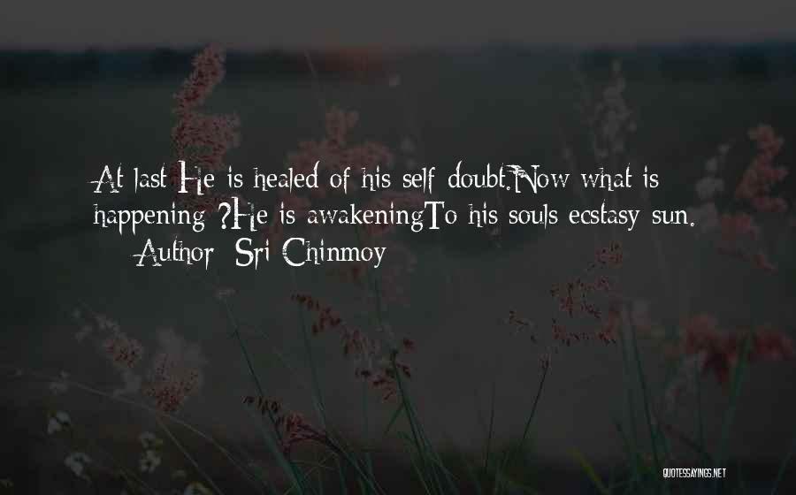 Sri Chinmoy Quotes: At Last He Is Healed Of His Self-doubt.now What Is Happening ?he Is Awakeningto His Souls Ecstasy-sun.