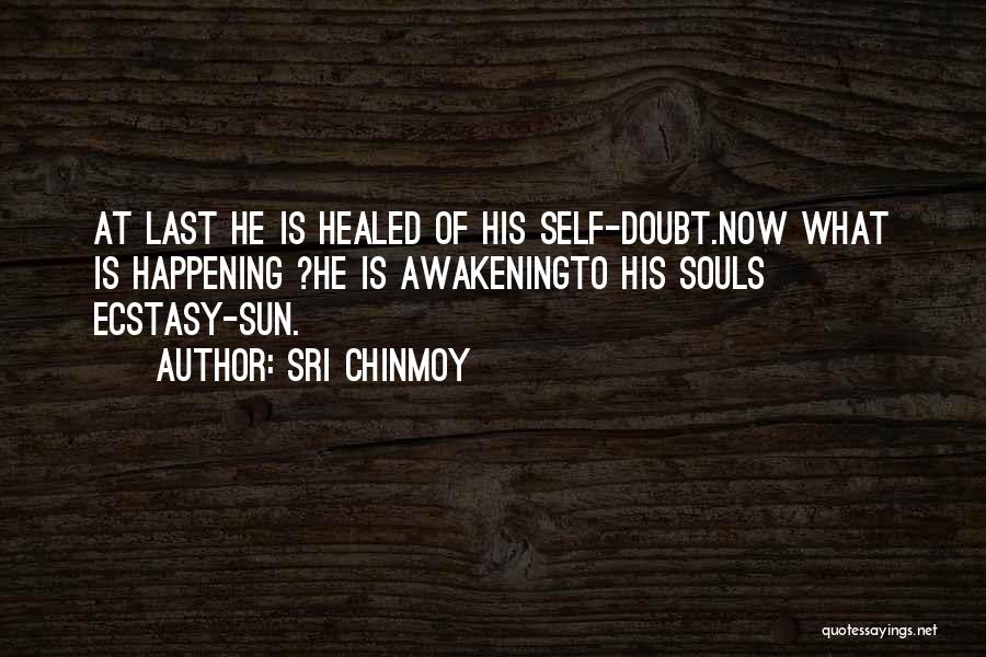Sri Chinmoy Quotes: At Last He Is Healed Of His Self-doubt.now What Is Happening ?he Is Awakeningto His Souls Ecstasy-sun.
