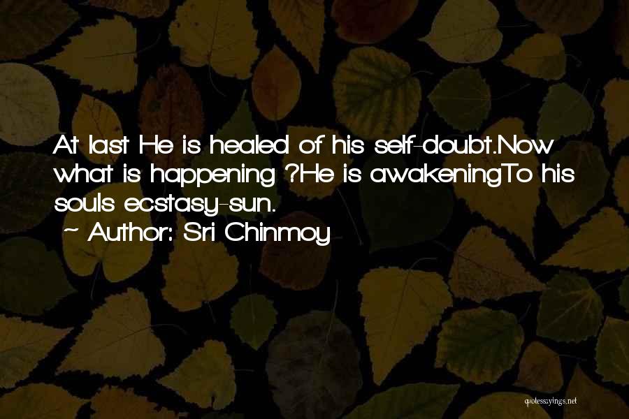 Sri Chinmoy Quotes: At Last He Is Healed Of His Self-doubt.now What Is Happening ?he Is Awakeningto His Souls Ecstasy-sun.