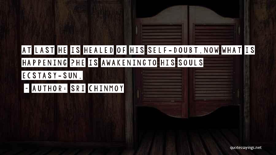 Sri Chinmoy Quotes: At Last He Is Healed Of His Self-doubt.now What Is Happening ?he Is Awakeningto His Souls Ecstasy-sun.