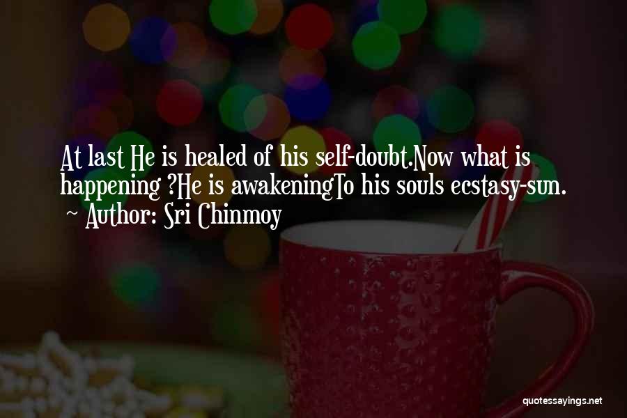 Sri Chinmoy Quotes: At Last He Is Healed Of His Self-doubt.now What Is Happening ?he Is Awakeningto His Souls Ecstasy-sun.