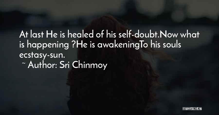 Sri Chinmoy Quotes: At Last He Is Healed Of His Self-doubt.now What Is Happening ?he Is Awakeningto His Souls Ecstasy-sun.