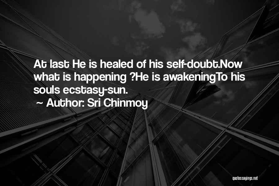 Sri Chinmoy Quotes: At Last He Is Healed Of His Self-doubt.now What Is Happening ?he Is Awakeningto His Souls Ecstasy-sun.