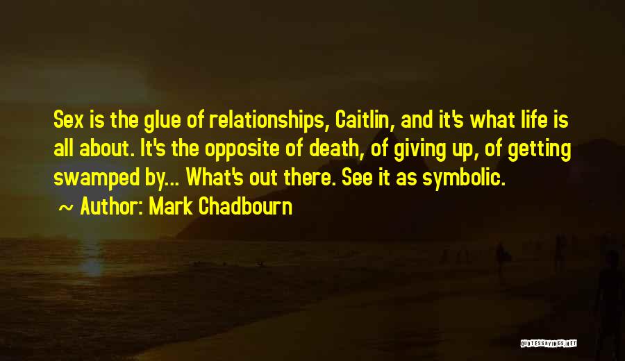 Mark Chadbourn Quotes: Sex Is The Glue Of Relationships, Caitlin, And It's What Life Is All About. It's The Opposite Of Death, Of