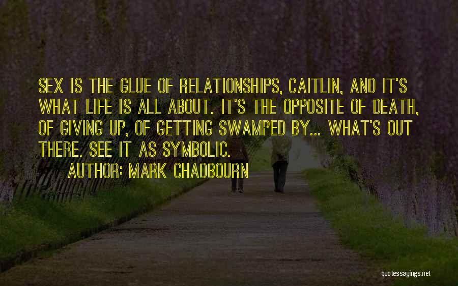 Mark Chadbourn Quotes: Sex Is The Glue Of Relationships, Caitlin, And It's What Life Is All About. It's The Opposite Of Death, Of