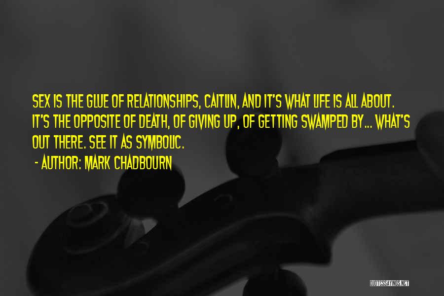 Mark Chadbourn Quotes: Sex Is The Glue Of Relationships, Caitlin, And It's What Life Is All About. It's The Opposite Of Death, Of
